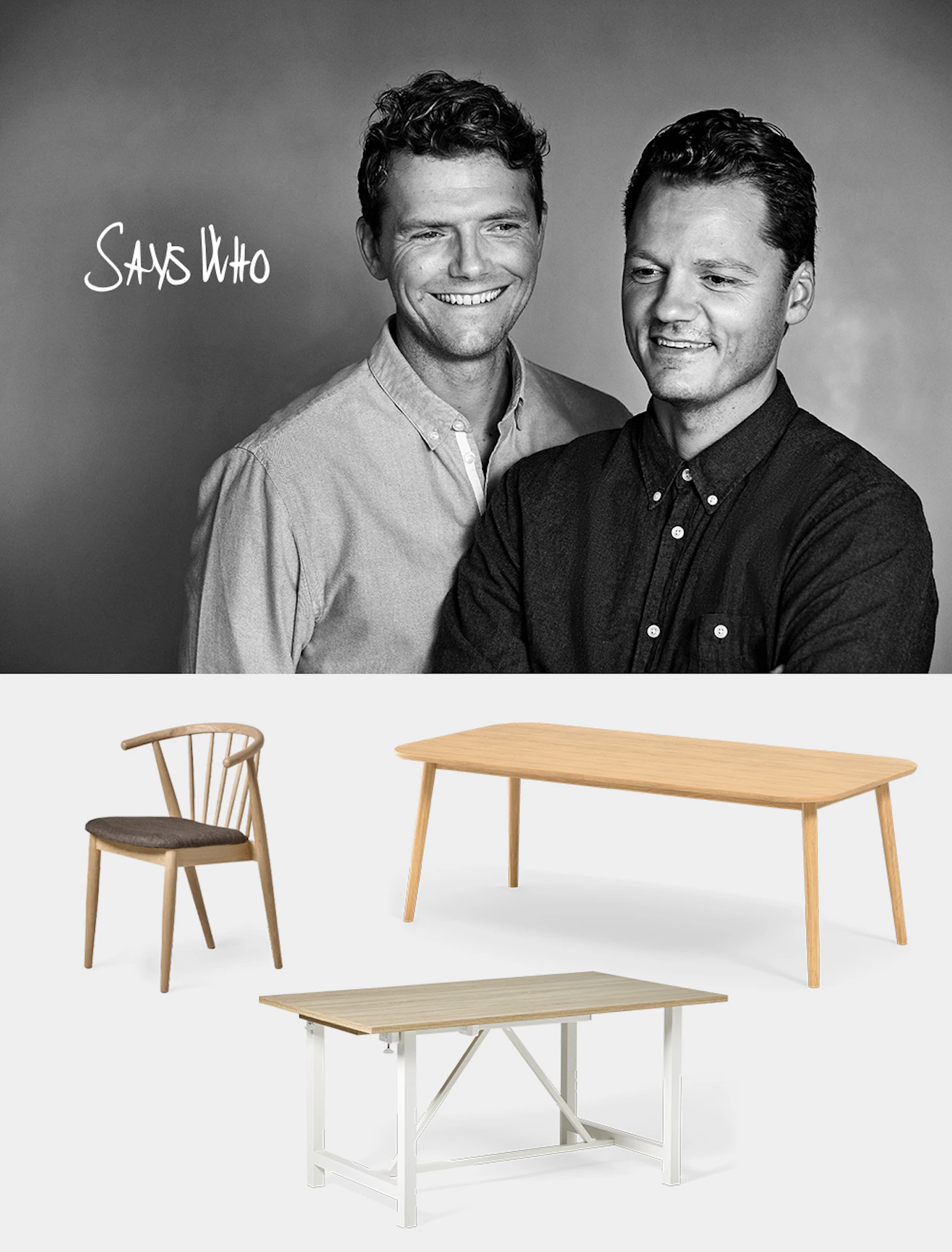 Designerduon Says Who tillsammans med frilagda bilder på deras stol Sixten i klädd sits och ribbad rygg och även två matbord duon har designat. 